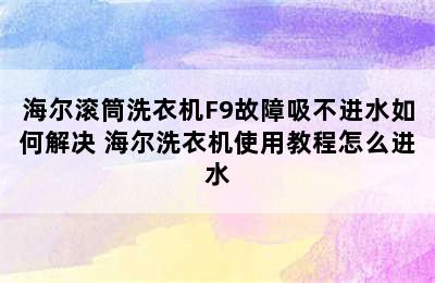 海尔滚筒洗衣机F9故障吸不进水如何解决 海尔洗衣机使用教程怎么进水